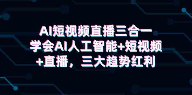 【集智前行】精通AI+短视频+直播三位一体战略，把握未来三大趋势红利-宇柒云阁