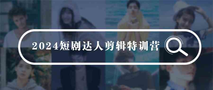 【家庭影像新里程】2024短剧达人亲子剪辑特训营，零起点助力宝爸宝妈变身剪辑高手-宇柒云阁