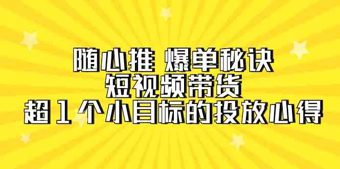 【随心推攻略】：短视频带货爆单实战秘诀，迈向超10万销量的成功投放经验分享-宇柒云阁