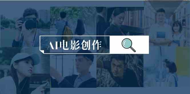 【全面掌握AI在电影与影视制作中的革新应用】：一站式学习AI电影创作全程课程-宇柒云阁