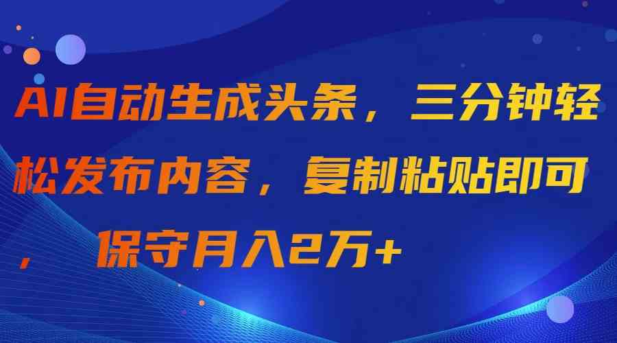 AI智能创作神器：3分钟完成爆款头条，一键复制粘贴，轻松月入过万-宇柒云阁