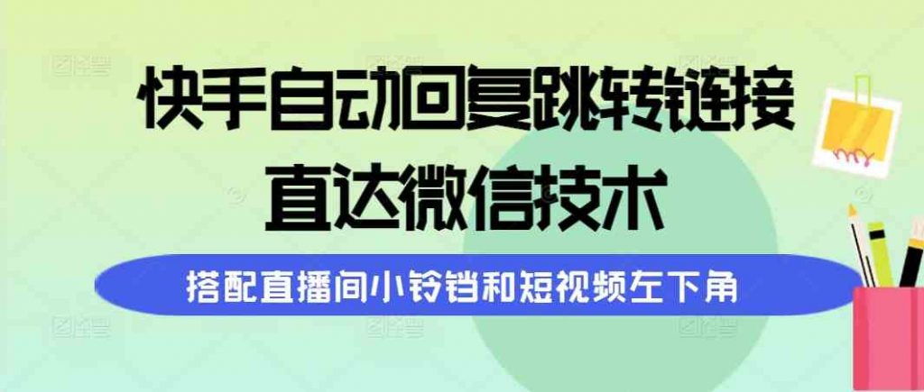 快手自动回复跳转链接，直达微信技术，搭配直播间小铃铛和短视频左下角-宇柒云阁