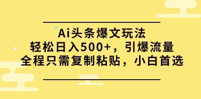 Ai头条爆文玩法，日赚500+的轻松变现模式，小白也能快速引爆流量-宇柒云阁