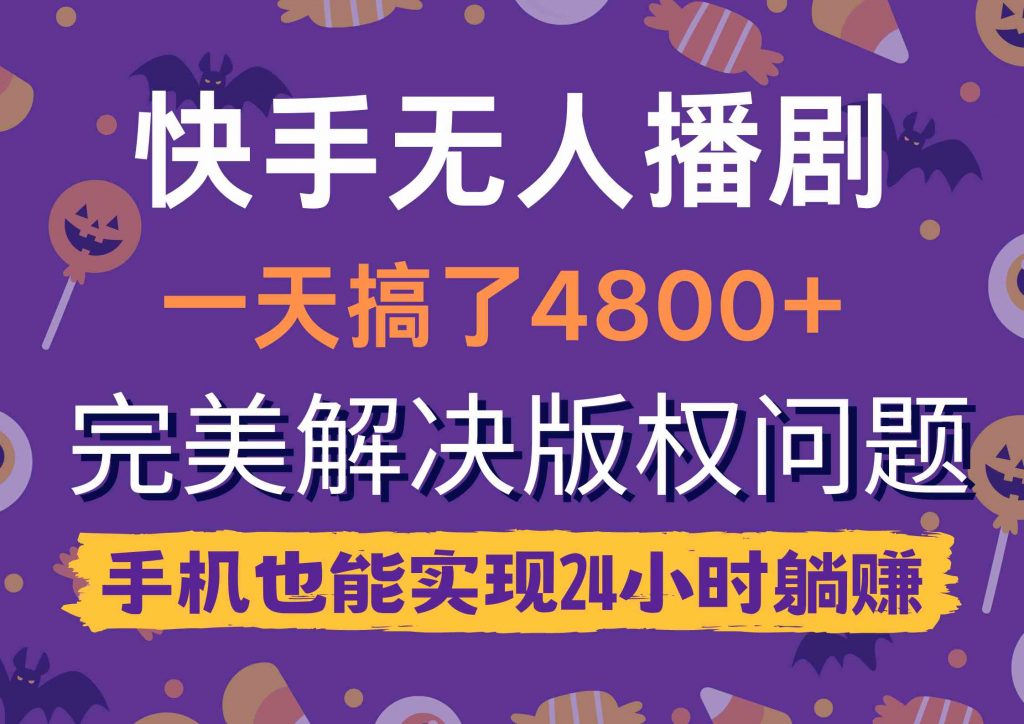 快手无人播剧，一天搞了4800+，完美解决版权问题，手机也能实现24小时躺赚-宇柒云阁