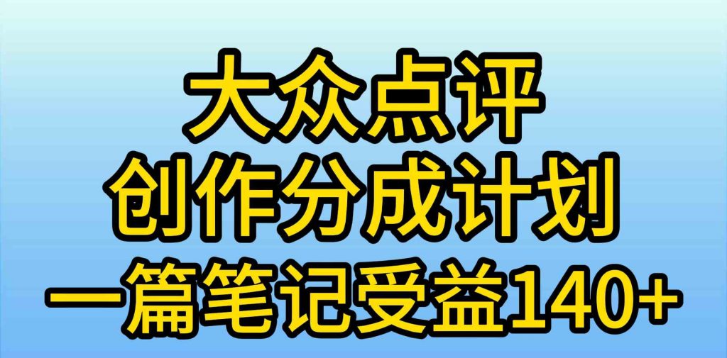 大众点评创作分成，一篇笔记收益140+，新风口第一波，作品制作简单-宇柒云阁