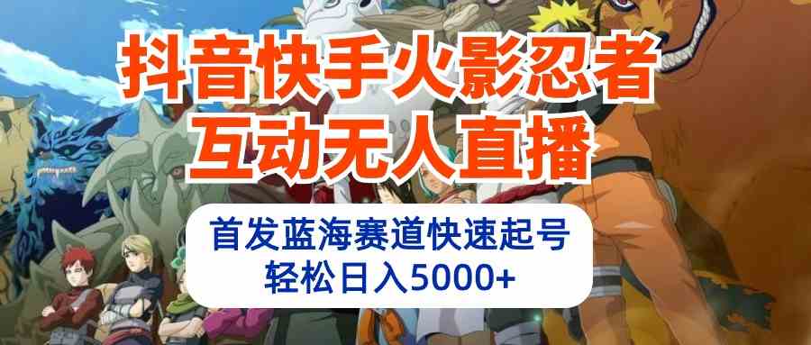 抖音快手火影忍者互动无人直播 蓝海赛道快速起号 日入5000+教程+软件+素材-宇柒云阁