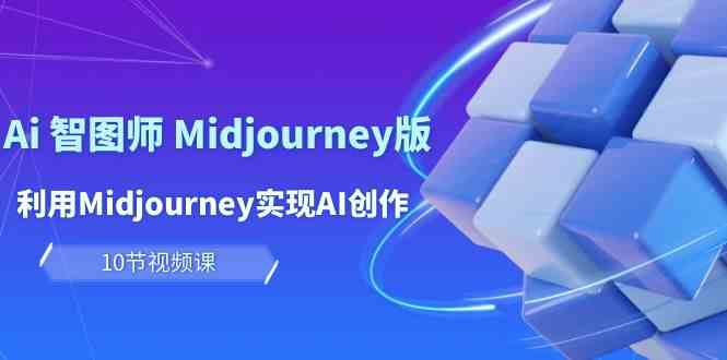 玩赚Ai 智图师 Midjourney版：利用Midjourney实现AI创作及变现（10节课）-宇柒云阁