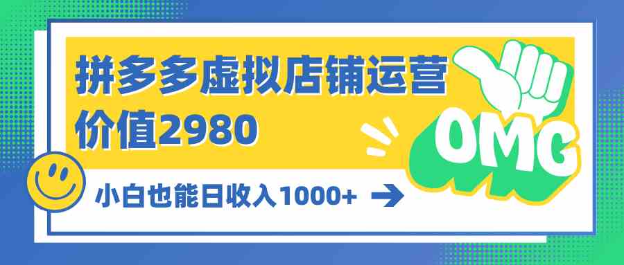 拼多多虚拟店铺运营：小白也能日收入1000+-宇柒云阁