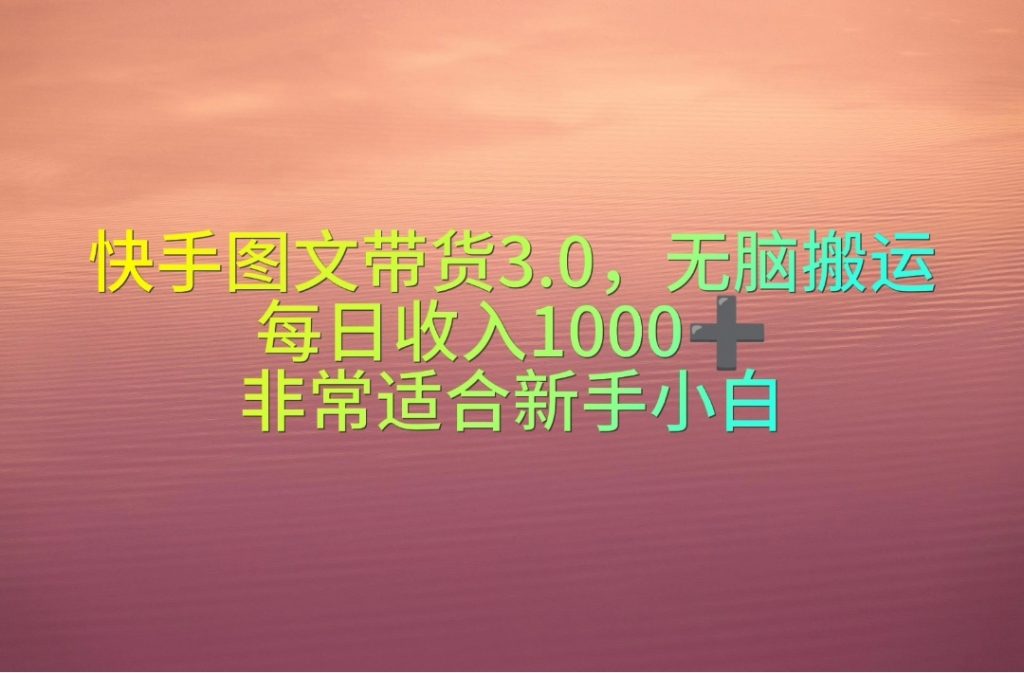 快手图文带货3.0：新手副业首选，日赚千元的零基础攻略-宇柒云阁