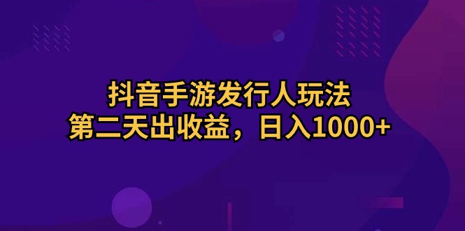 抖音手游发行秘籍：快速收益通道，次日见成效，日赚千元+-宇柒云阁