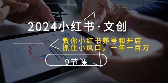 2024小红书文创攻略：养号开店秘籍，紧跟小风口迈向百万营收-宇柒云阁