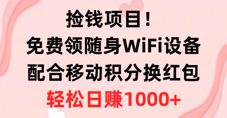 【日赚千元新机遇】免费领随身WiFi，积分变现红包秘籍-宇柒云阁