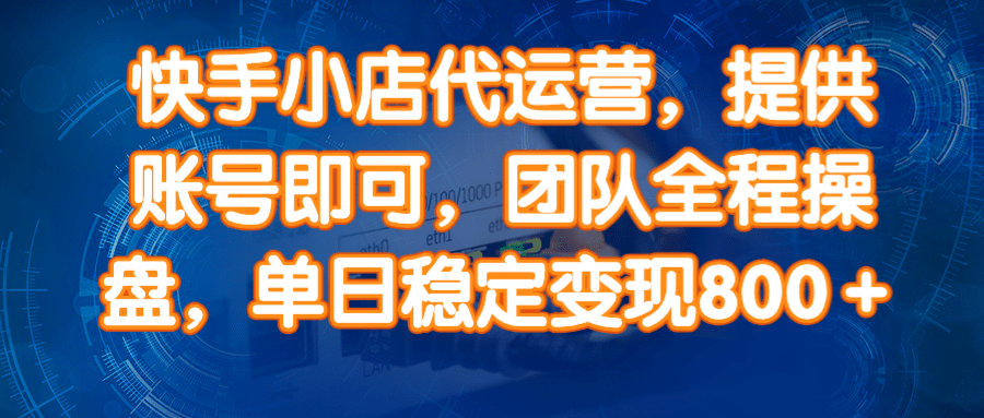 快手小店代运营：只需提供账号，单日稳定变现800+